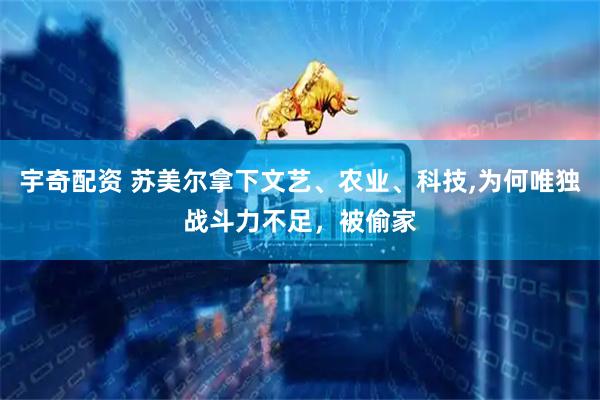 宇奇配资 苏美尔拿下文艺、农业、科技,为何唯独战斗力不足，被偷家