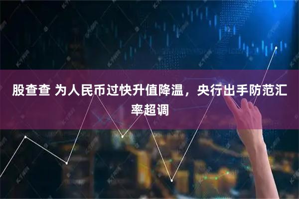 股查查 为人民币过快升值降温，央行出手防范汇率超调