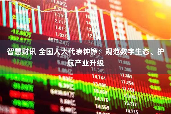 智慧财讯 全国人大代表钟铮：规范数字生态、护航产业升级