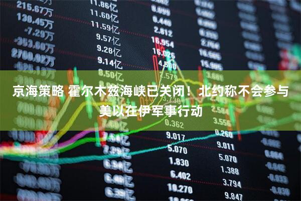 京海策略 霍尔木兹海峡已关闭！北约称不会参与美以在伊军事行动