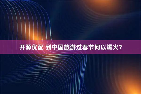 开源优配 到中国旅游过春节何以爆火？