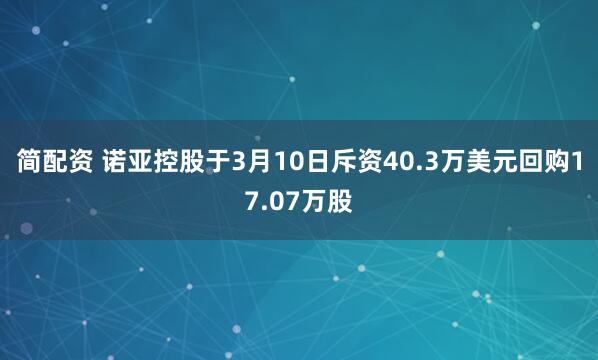 简配资 诺亚控股于3月10日斥资40.3万美元回购17.07万股