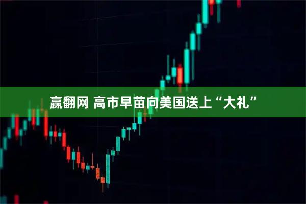 赢翻网 高市早苗向美国送上“大礼”