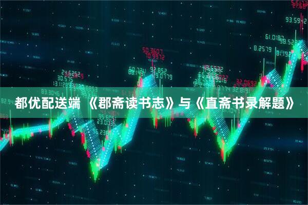 都优配送端 《郡斋读书志》与《直斋书录解题》