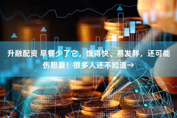 升融配资 早餐少了它，饿得快、易发胖，还可能伤胆囊！很多人还不知道→