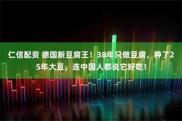 仁信配资 德国新豆腐王！38年只做豆腐，种了25年大豆，连中国人都说它好吃！