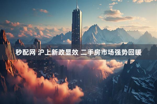 秒配网 沪上新政显效 二手房市场强势回暖