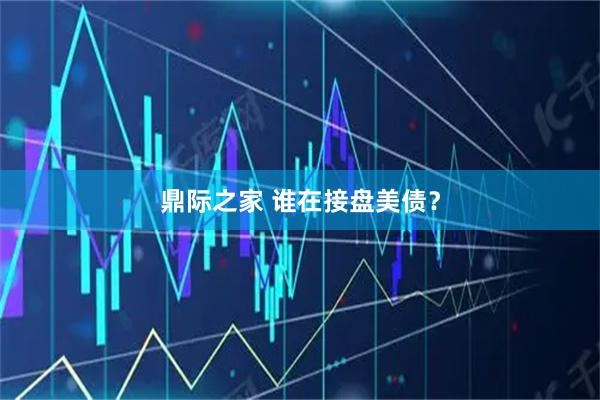 鼎际之家 谁在接盘美债？