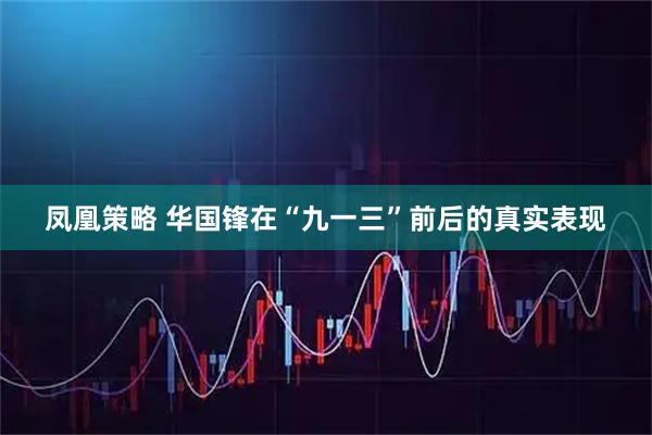 凤凰策略 华国锋在“九一三”前后的真实表现