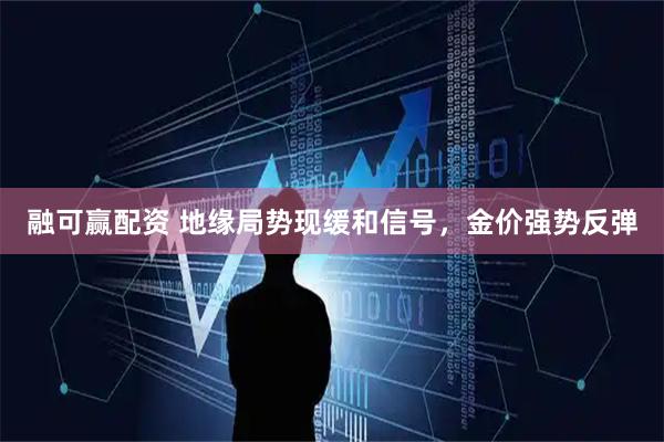 融可赢配资 地缘局势现缓和信号,金价强势反弹