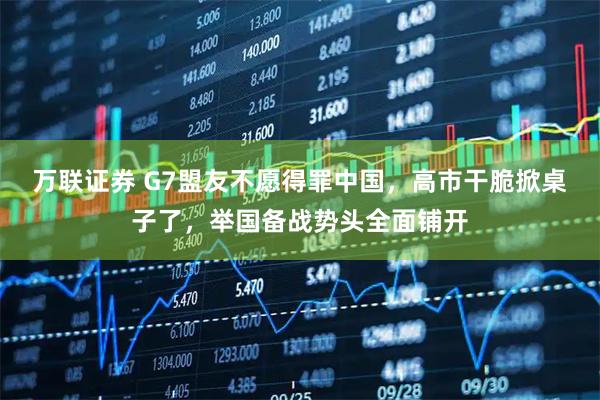 万联证券 G7盟友不愿得罪中国，高市干脆掀桌子了，举国备战势头全面铺开