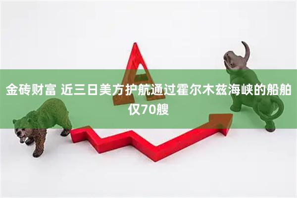 金砖财富 近三日美方护航通过霍尔木兹海峡的船舶仅70艘