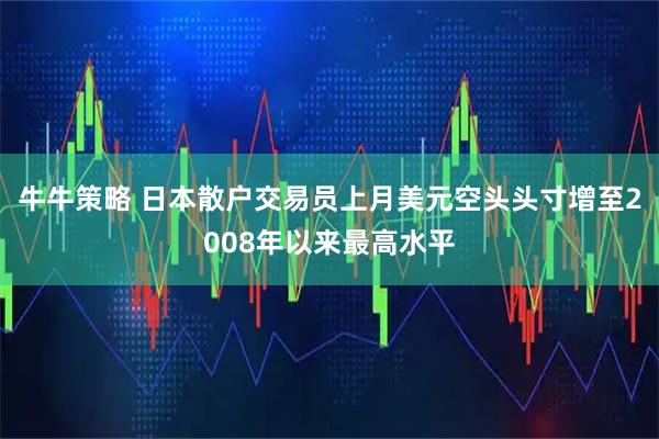 牛牛策略 日本散户交易员上月美元空头头寸增至2008年以来最高水平