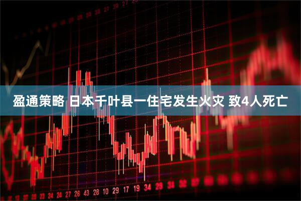盈通策略 日本千叶县一住宅发生火灾 致4人死亡