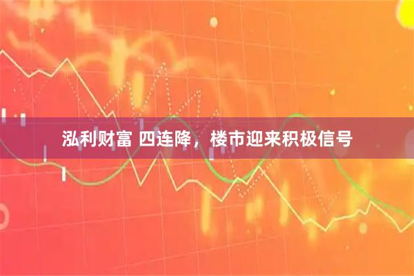 泓利财富 四连降,楼市迎来积极信号