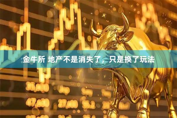 金牛所 地产不是消失了，只是换了玩法
