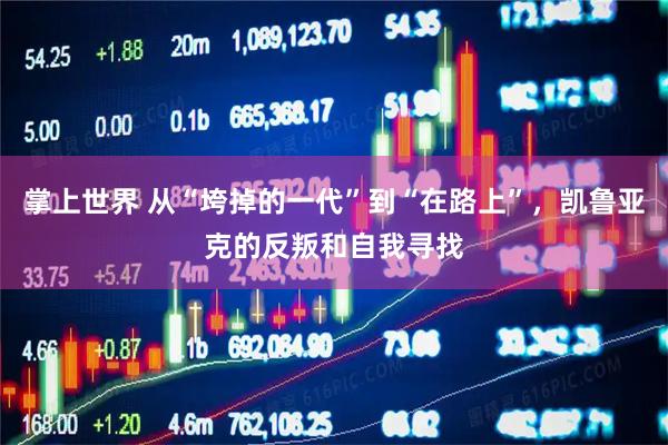 掌上世界 从“垮掉的一代”到“在路上”，凯鲁亚克的反叛和自我寻找