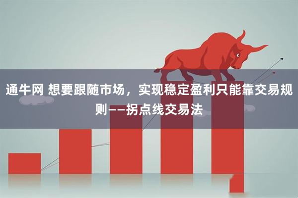 通牛网 想要跟随市场，实现稳定盈利只能靠交易规则——拐点线交易法