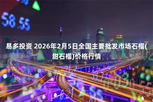 易多投资 2026年2月5日全国主要批发市场石榴(甜石榴)价格行情