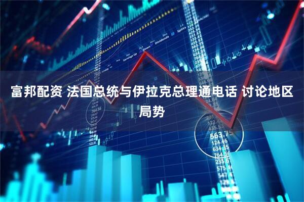 富邦配资 法国总统与伊拉克总理通电话 讨论地区局势