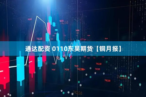通达配资 0110东吴期货【铜月报】