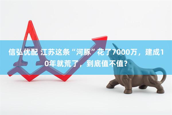 信弘优配 江苏这条“河豚”花了7000万，建成10年就荒了，到底值不值？