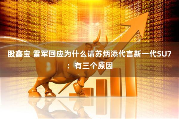 股鑫宝 雷军回应为什么请苏炳添代言新一代SU7：有三个原因