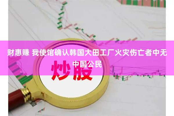 财惠赚 我使馆确认韩国大田工厂火灾伤亡者中无中国公民