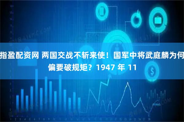 指盈配资网 两国交战不斩来使！国军中将武庭麟为何偏要破规矩？1947 年 11