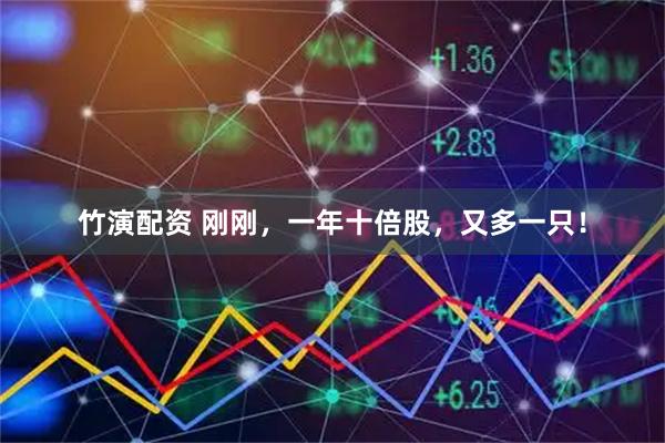 竹演配资 刚刚，一年十倍股，又多一只！
