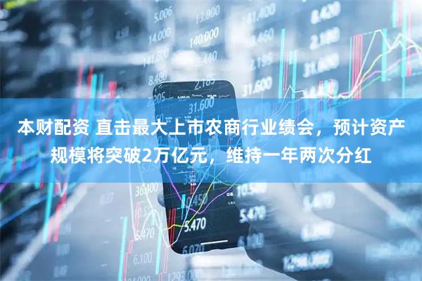 本财配资 直击最大上市农商行业绩会，预计资产规模将突破2万亿元，维持一年两次分红
