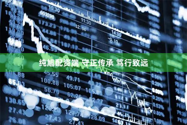 纯旭配资端 守正传承 笃行致远