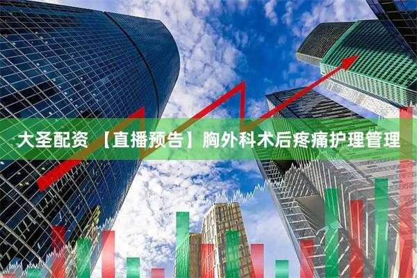 大圣配资 【直播预告】胸外科术后疼痛护理管理