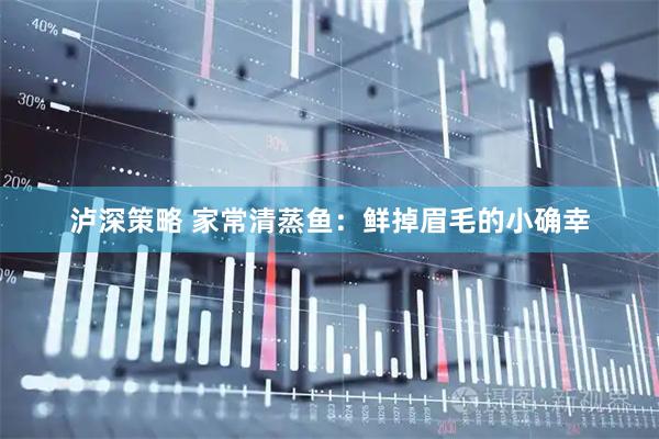 泸深策略 家常清蒸鱼：鲜掉眉毛的小确幸