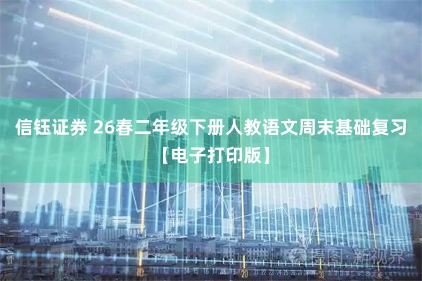 信钰证券 26春二年级下册人教语文周末基础复习【电子打印版】