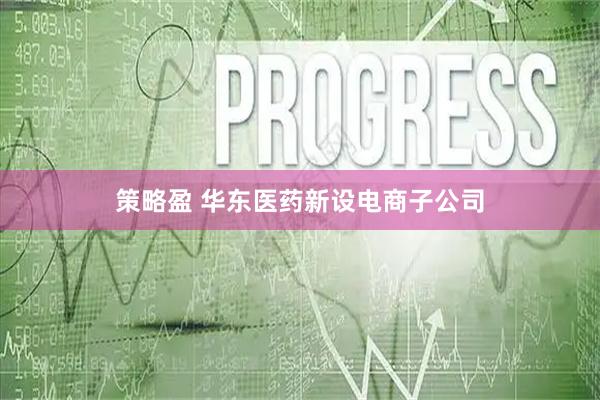 策略盈 华东医药新设电商子公司