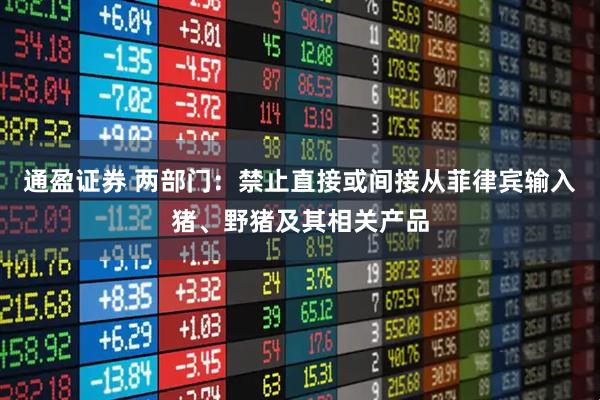 通盈证券 两部门：禁止直接或间接从菲律宾输入猪、野猪及其相关产品