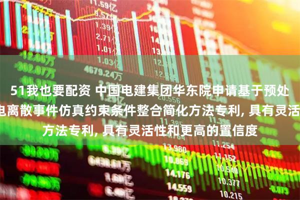 51我也要配资 中国电建集团华东院申请基于预处理-整合的海上风电离散事件仿真约束条件整合简化方法专利, 具有灵活性和更高的置信度