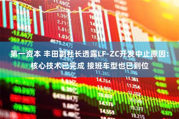 第一资本 丰田副社长透露LF-ZC开发中止原因：核心技术已完成 接班车型也已到位