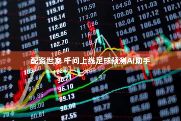 配资世家 千问上线足球预测AI助手