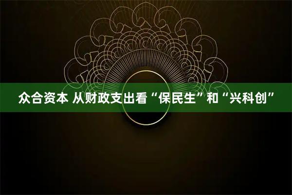 众合资本 从财政支出看“保民生”和“兴科创”