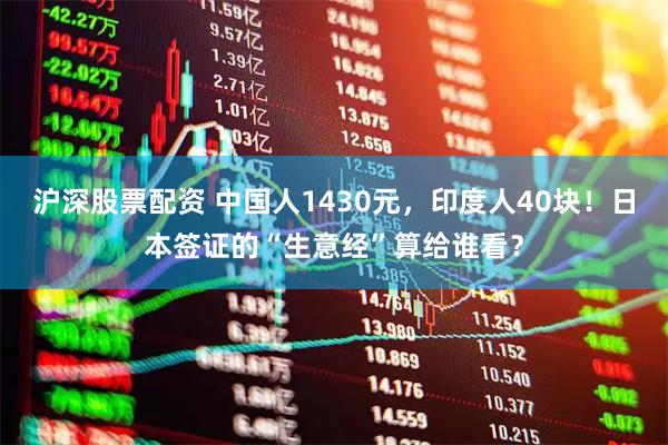 沪深股票配资 中国人1430元，印度人40块！日本签证的“生意经”算给谁看？