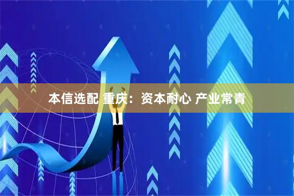 本信选配 重庆：资本耐心 产业常青