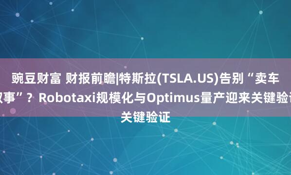 豌豆财富 财报前瞻|特斯拉(TSLA.US)告别“卖车叙事”？Robotaxi规模化与Optimus量产迎来关键验证