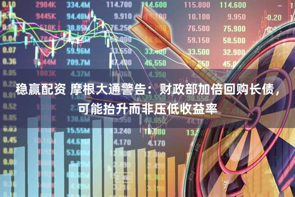 稳赢配资 摩根大通警告：财政部加倍回购长债，可能抬升而非压低收益率