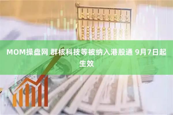 MOM操盘网 群核科技等被纳入港股通 9月7日起生效
